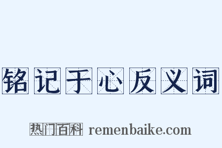 铭记于心反义词是什么意思的图片